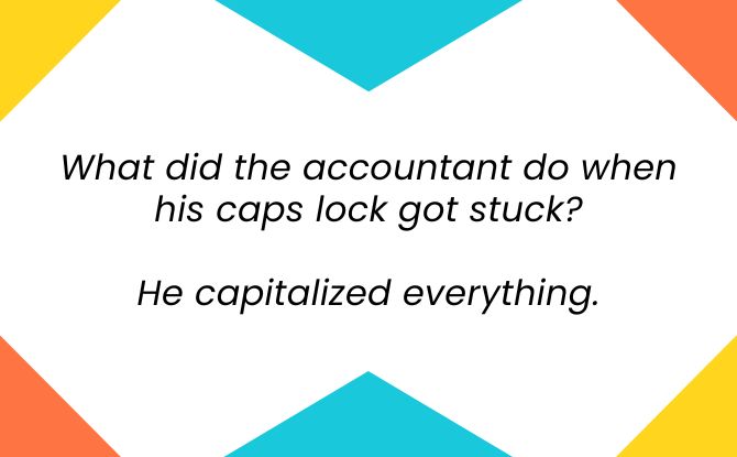 What did the accountant do when his caps lock got stuck? He capitalized everything.