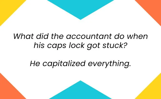 What did the accountant do when his caps lock got stuck? He capitalized everything.